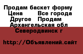 Продам баскет форму › Цена ­ 1 - Все города Другое » Продам   . Архангельская обл.,Северодвинск г.